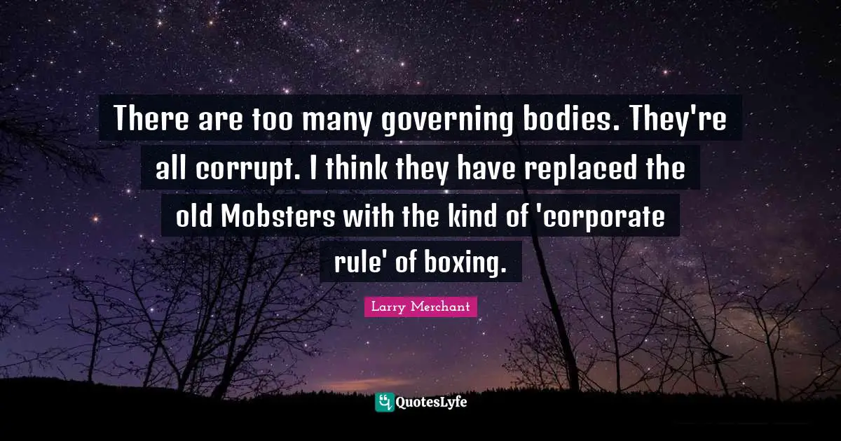 Corporate Quotes: "There are too many governing bodies. They're all corrupt. I think they have replaced the old Mobsters with the kind of 'corporate rule' of boxing."