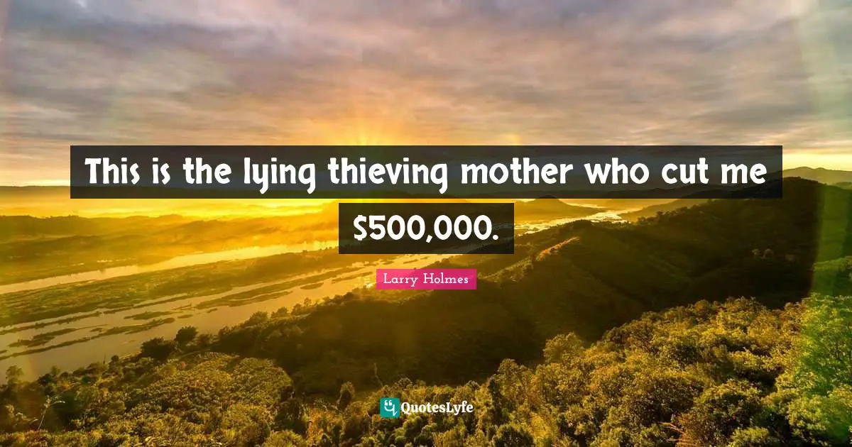 Larry Holmes Quotes: "This is the lying thieving mother who cut me $500,000."