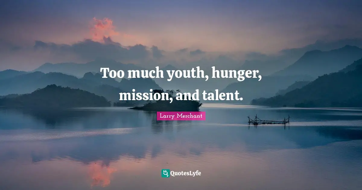 Too much youth, hunger, mission, and talent.