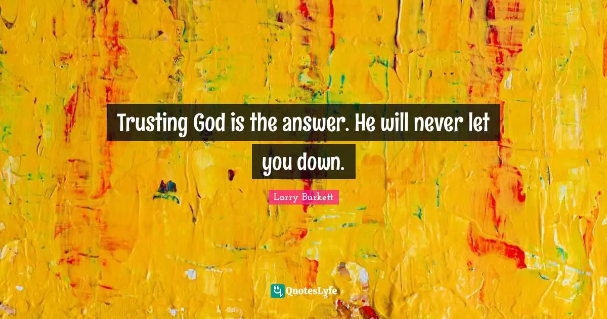 Trusting God is the answer. He will never let you down.