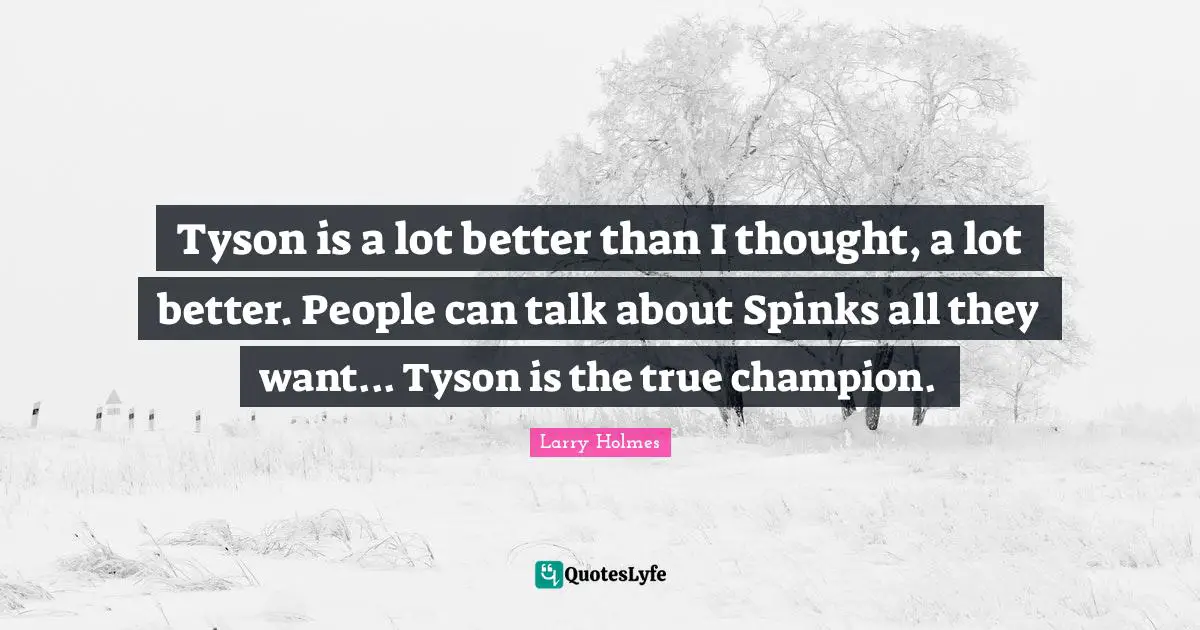 Larry Holmes Quotes: "Tyson is a lot better than I thought, a lot better. People can talk about Spinks all they want... Tyson is the true champion."