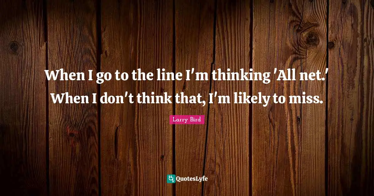 When I go to the line I'm thinking 'All net.' When I don't think that, I'm likely to miss.