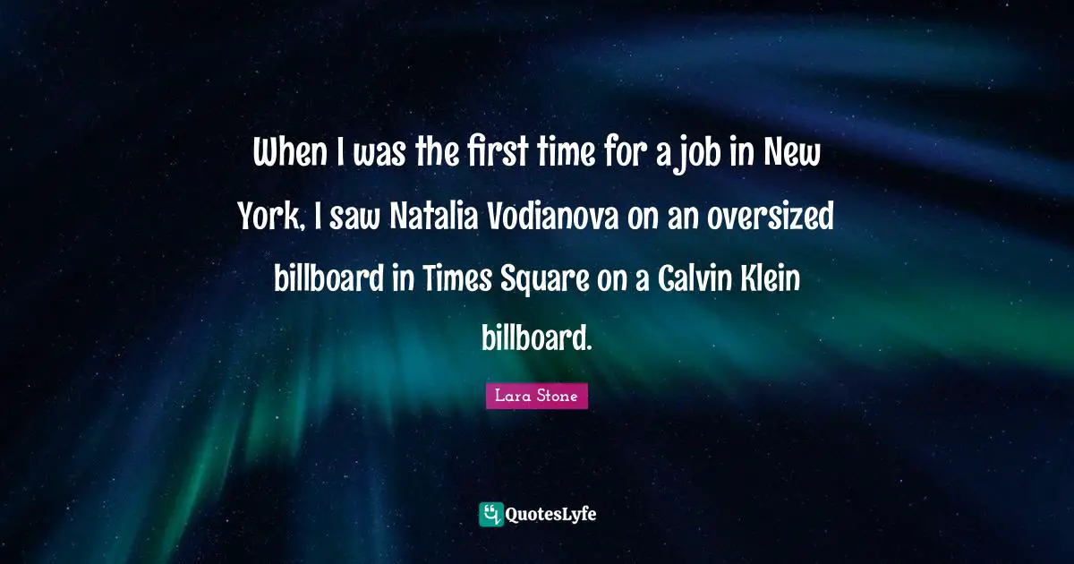 When I was the first time for a job in New York, I saw Natalia Vodianova on an oversized billboard in Times Square on a Calvin Klein billboard.