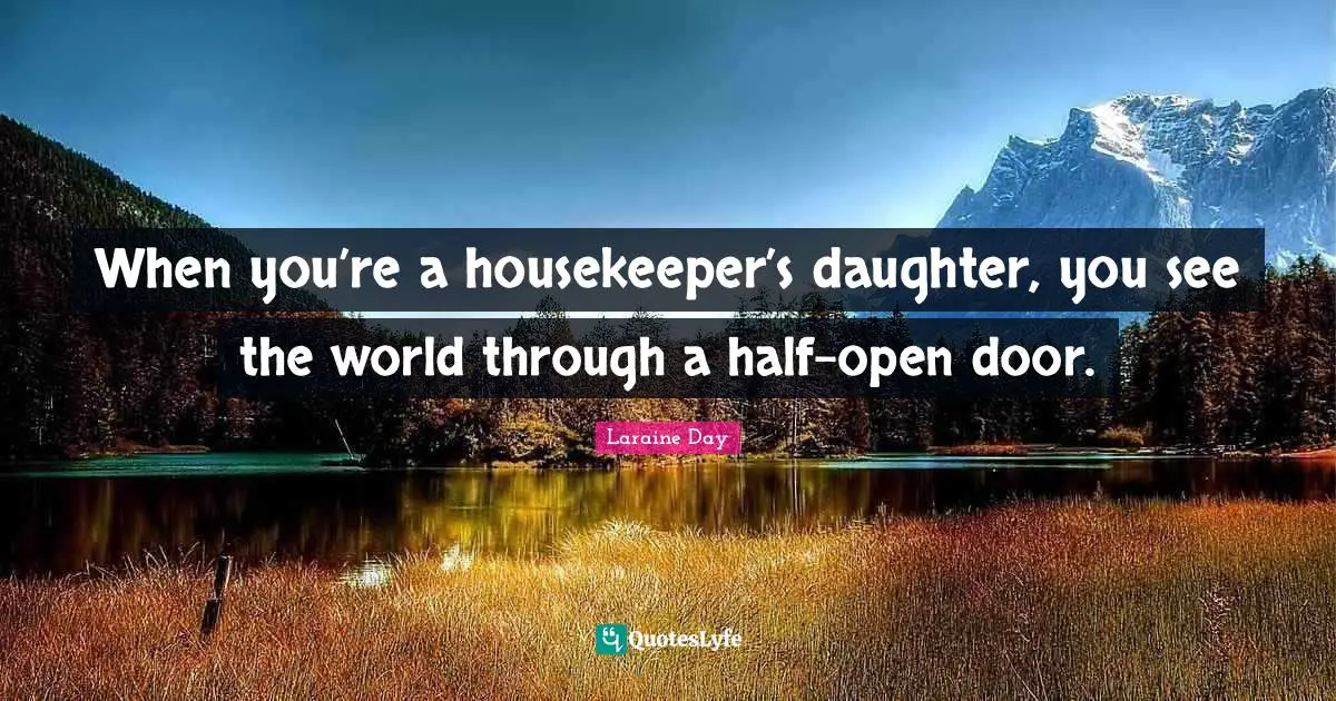 When you’re a housekeeper’s daughter, you see the world through a half-open door.