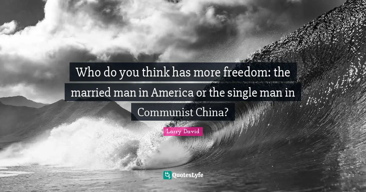 Larry David Quotes: "Who do you think has more freedom: the married man in America or the single man in Communist China?"