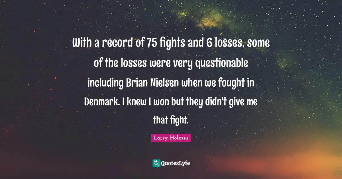 Larry Holmes Quotes: "With a record of 75 fights and 6 losses, some of the losses were very questionable including Brian Nielsen when we fought in Denmark. I knew I won but they didn't give me that fight."
