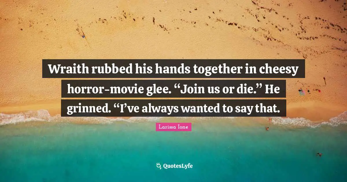 Glee Quotes: "Wraith rubbed his hands together in cheesy horror-movie glee. “Join us or die.” He grinned. “I’ve always wanted to say that."