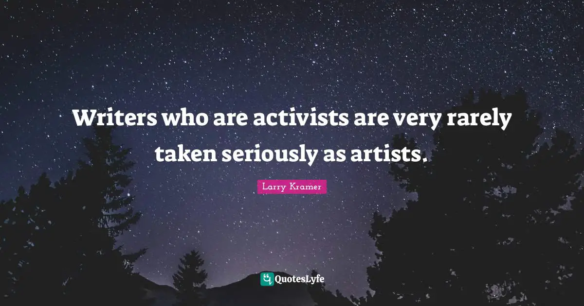 Writers who are activists are very rarely taken seriously as artists.