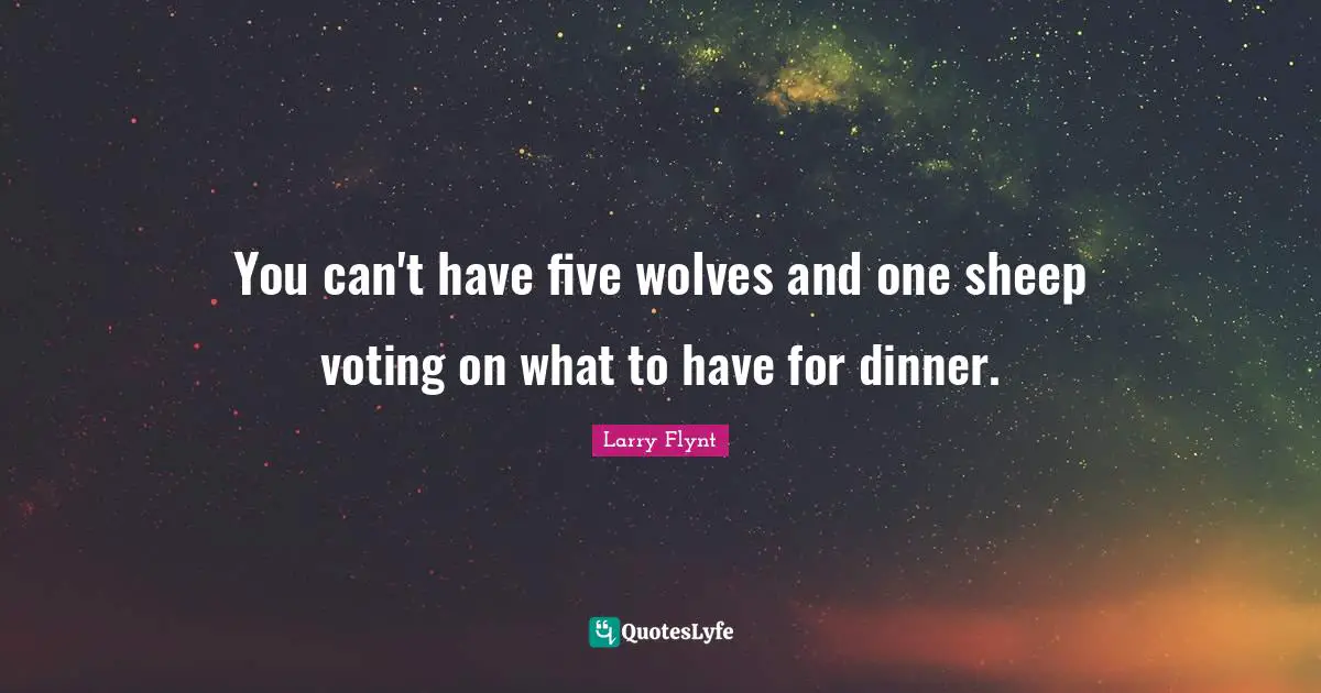 You can't have five wolves and one sheep voting on what to have for dinner.
