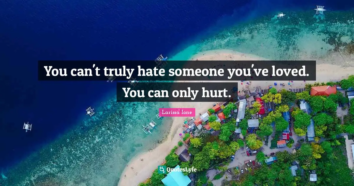 You can't truly hate someone you've loved. You can only hurt.