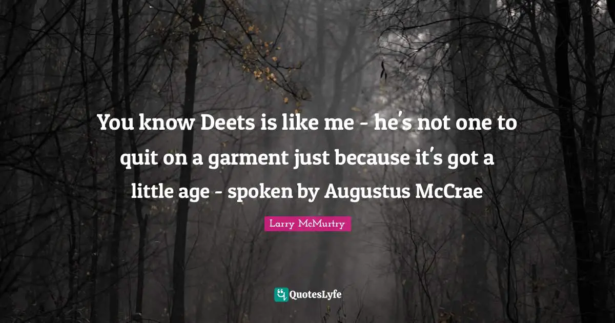 You know Deets is like me - he's not one to quit on a garment just because it's got a little age - spoken by Augustus McCrae