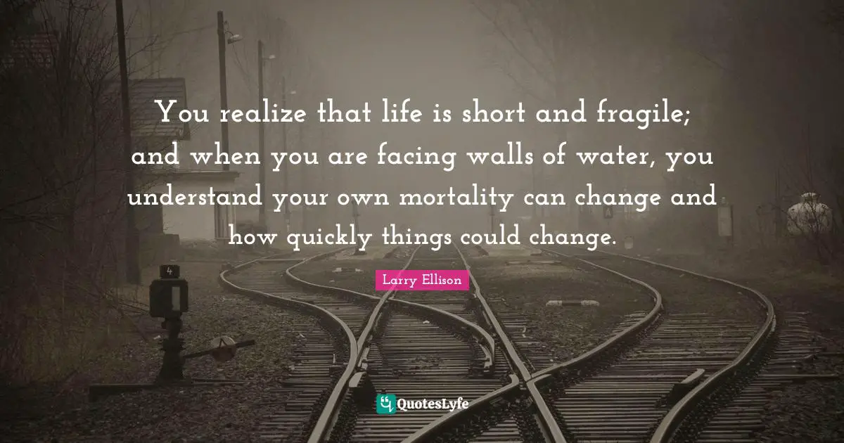 You realize that life is short and fragile; and when you are facing walls of water, you understand your own mortality can change and how quickly things could change.