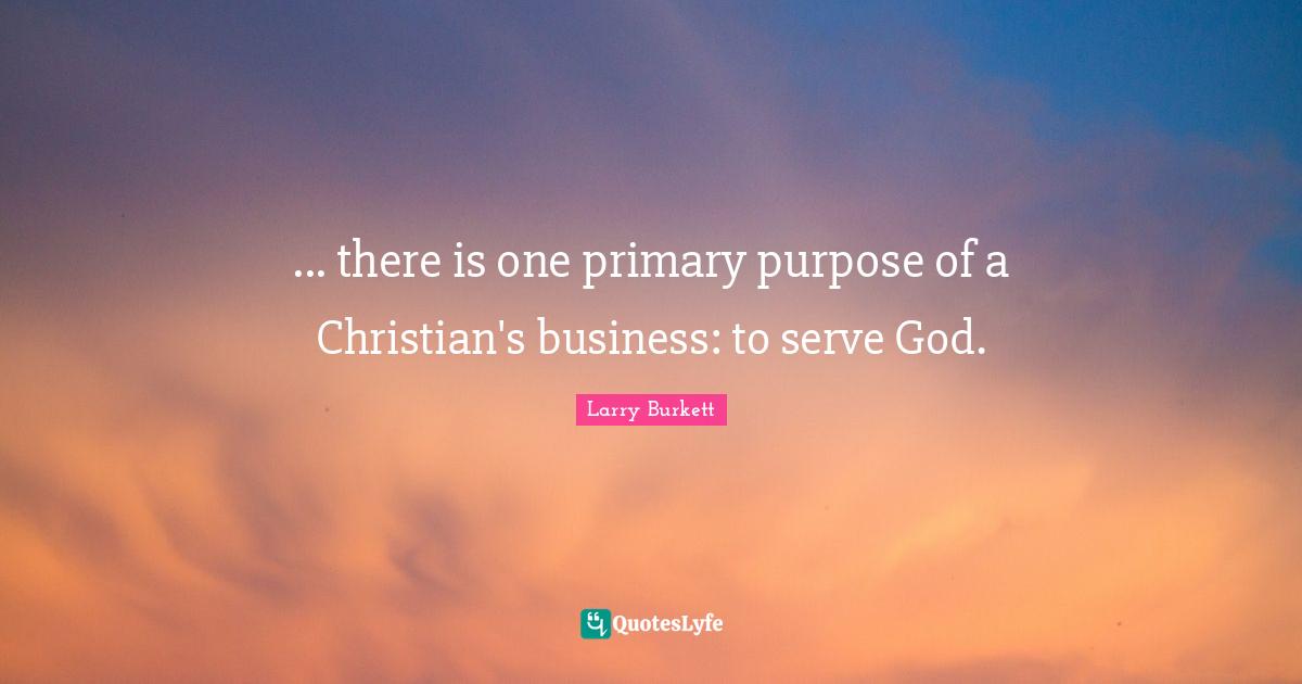 ... there is one primary purpose of a Christian's business: to serve God.