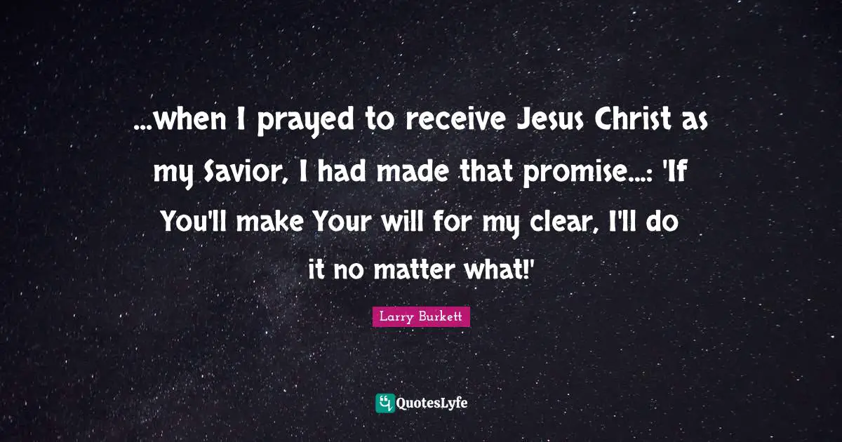...when I prayed to receive Jesus Christ as my Savior, I had made that promise...: 'If You'll make Your will for my clear, I'll do it no matter what!'
