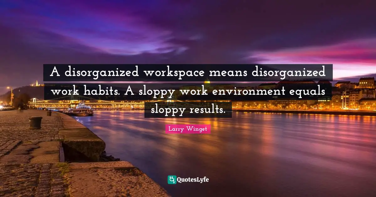 Larry Winget Quotes: "A disorganized workspace means disorganized work habits. A sloppy work environment equals sloppy results."