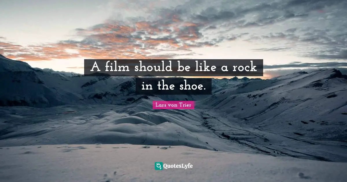 A film should be like a rock in the shoe.