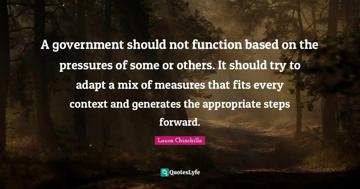 A government should not function based on the pressures of some or others. It should try to adapt a mix of measures that fits every context and generates the appropriate steps forward.