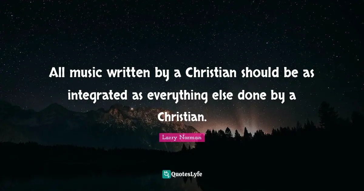 Integrated Quotes: "All music written by a Christian should be as integrated as everything else done by a Christian."