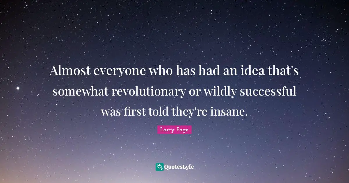 Larry Page Quotes: "Almost everyone who has had an idea that's somewhat revolutionary or wildly successful was first told they're insane."
