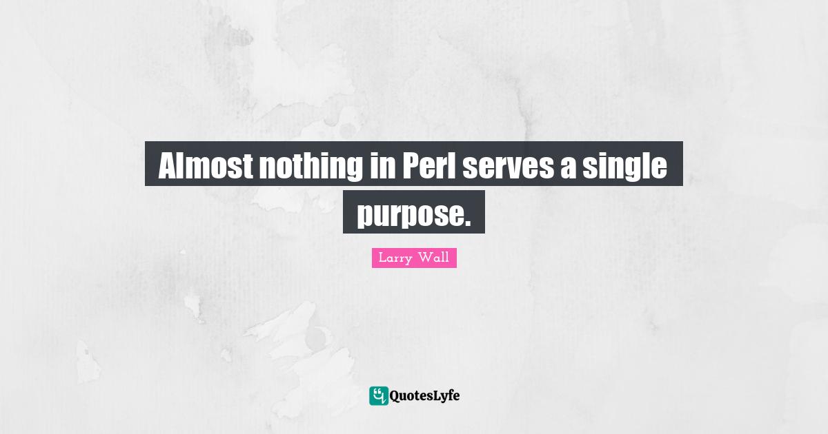 Perl Quotes: "Almost nothing in Perl serves a single purpose."