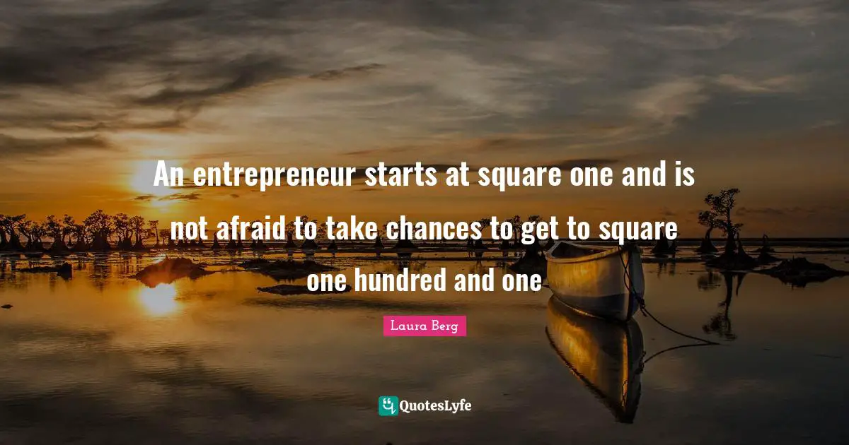 An entrepreneur starts at square one and is not afraid to take chances to get to square one hundred and one