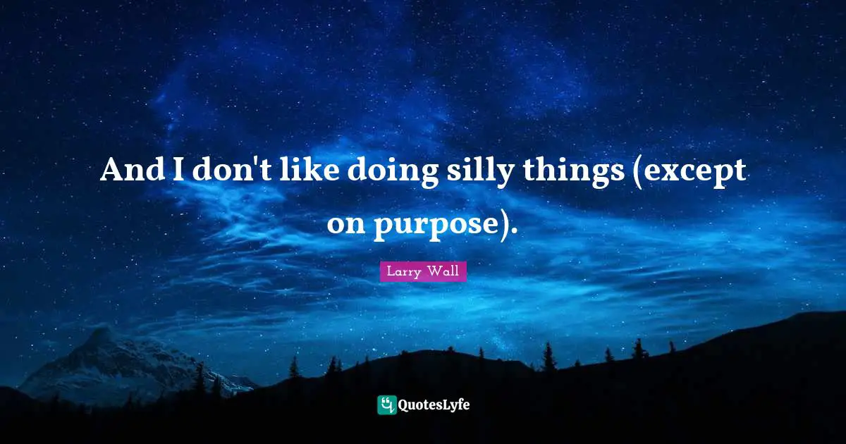 And I don't like doing silly things (except on purpose).