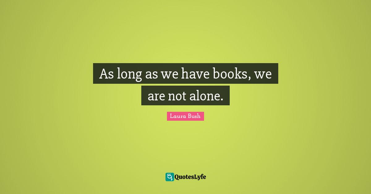 As long as we have books, we are not alone.