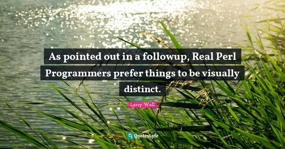 Perl Quotes: "As pointed out in a followup, Real Perl Programmers prefer things to be visually distinct."