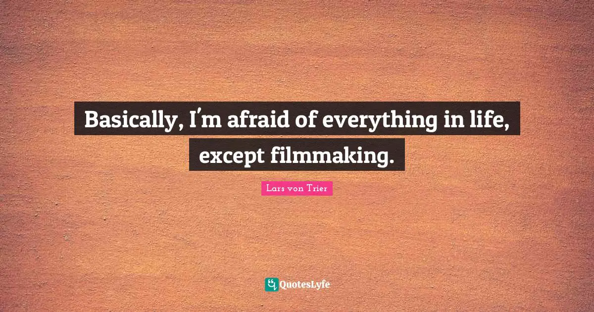 Lars Von Trier Quotes: "Basically, I'm afraid of everything in life, except filmmaking."