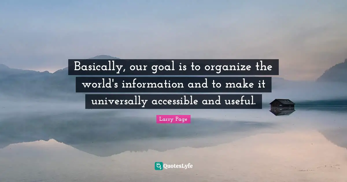 Larry Page Quotes: "Basically, our goal is to organize the world's information and to make it universally accessible and useful."