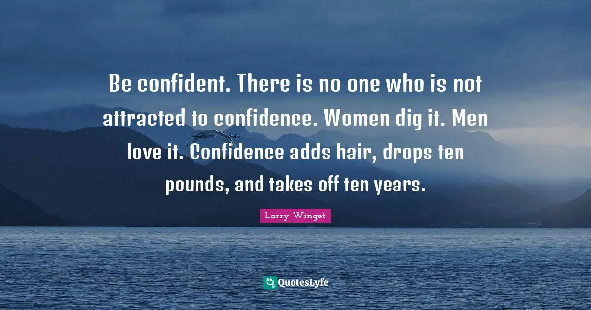 Be Confident Quotes: "Be confident. There is no one who is not attracted to confidence. Women dig it. Men love it. Confidence adds hair, drops ten pounds, and takes off ten years."