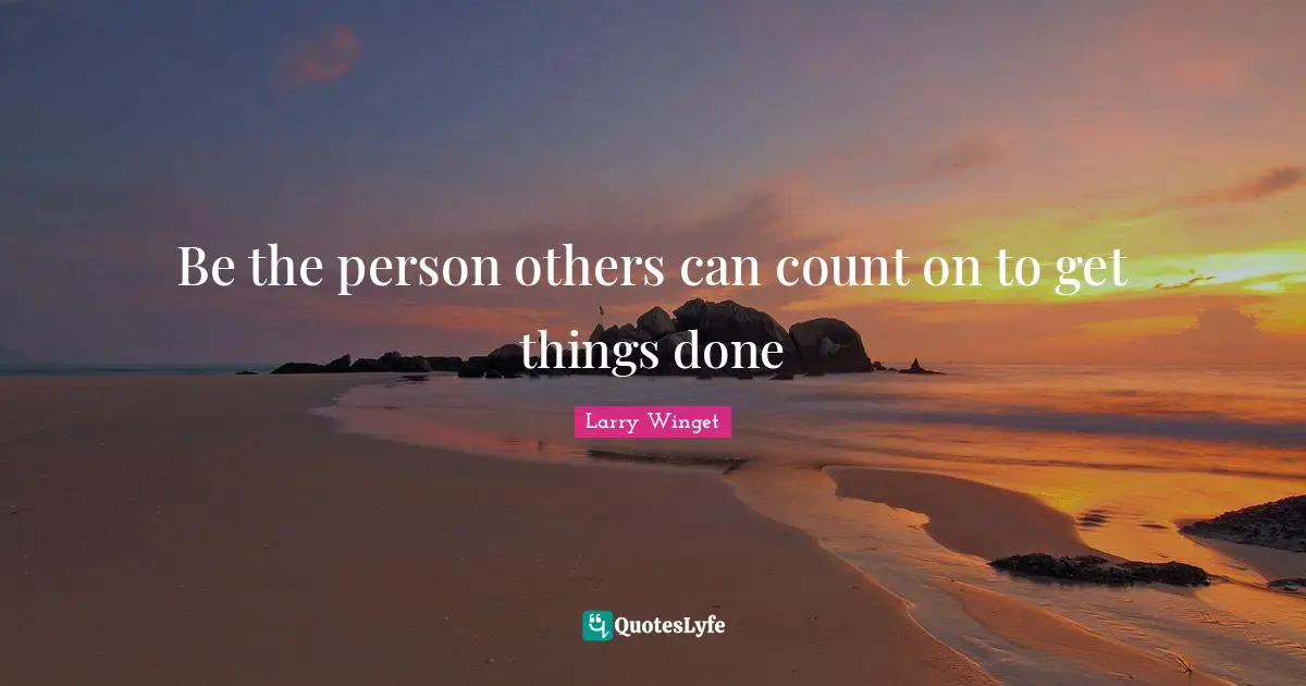 Larry Winget Quotes: "Be the person others can count on to get things done"
