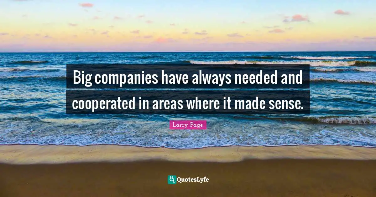Larry Page Quotes: "Big companies have always needed and cooperated in areas where it made sense."