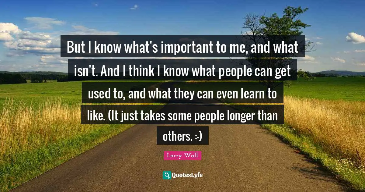 But I know what's important to me, and what isn't. And I think I know what people can get used to, and what they can even learn to like. (It just takes some people longer than others. :-)
