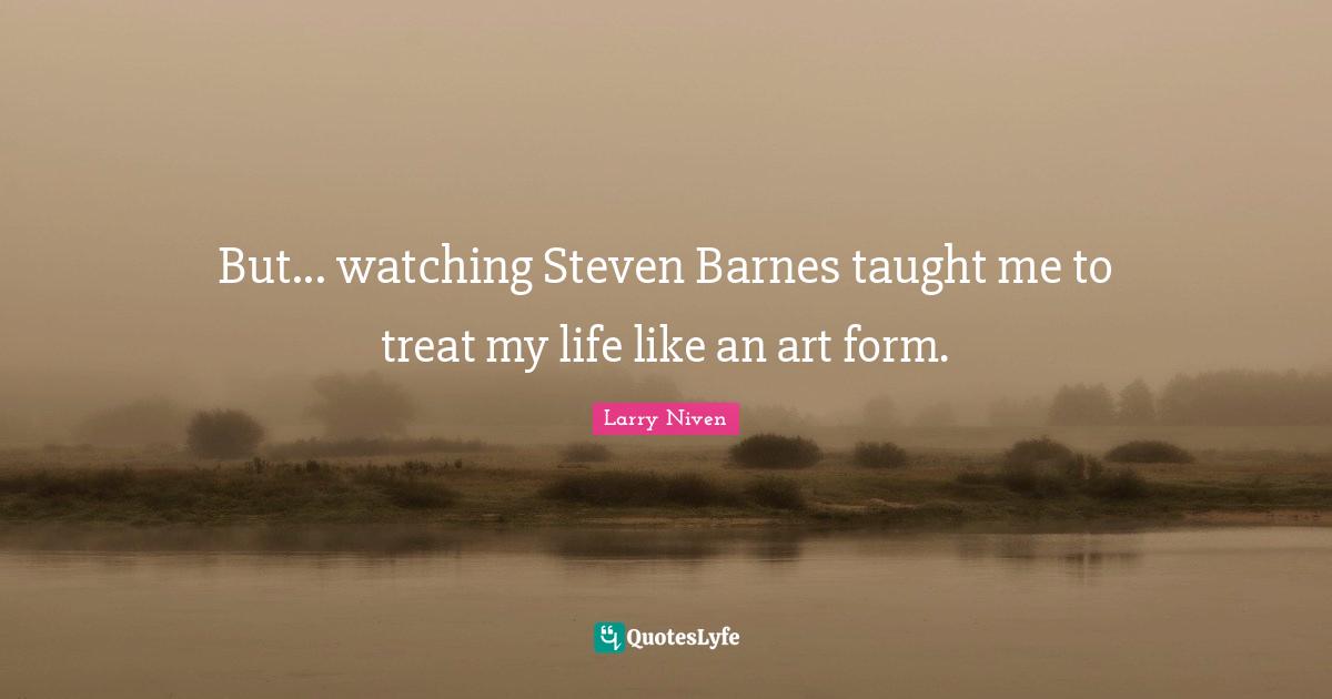But... watching Steven Barnes taught me to treat my life like an art form.