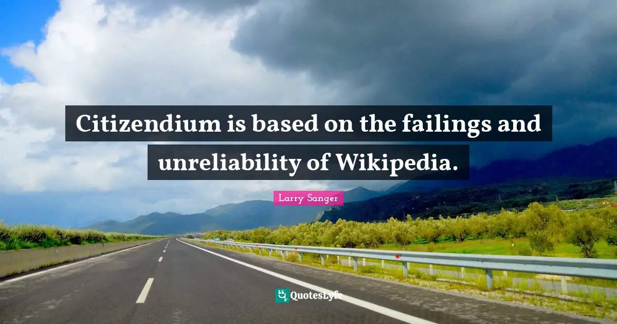 Unreliability Quotes: "Citizendium is based on the failings and unreliability of Wikipedia."