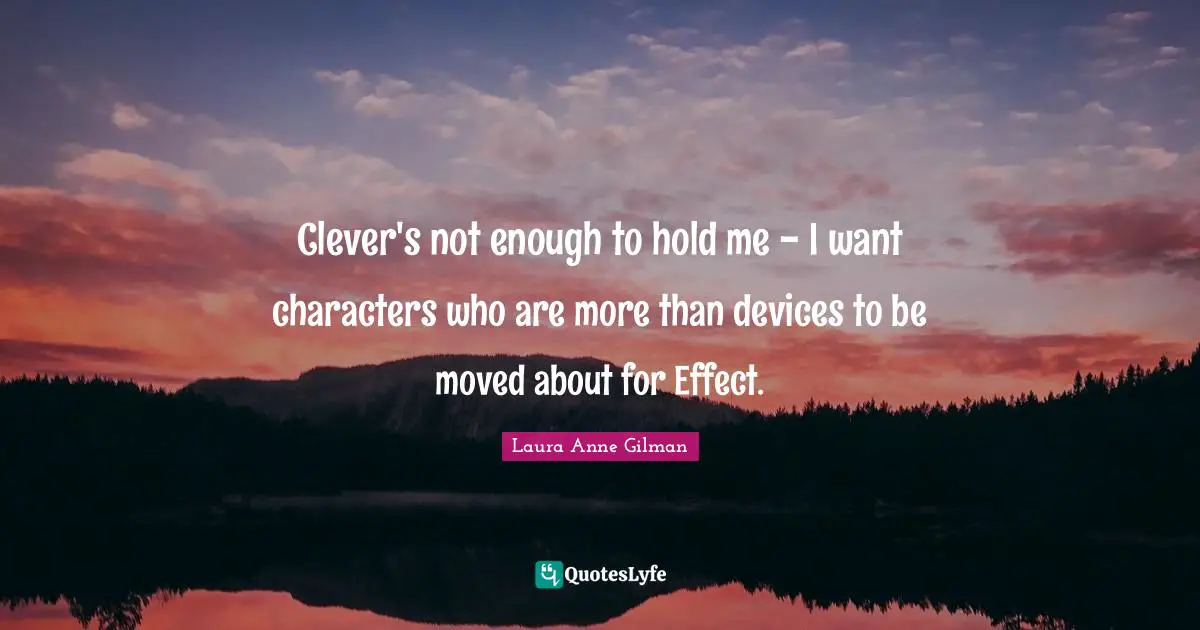 Clever's not enough to hold me - I want characters who are more than devices to be moved about for Effect.