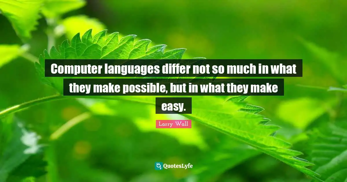 Computer languages differ not so much in what they make possible, but in what they make easy.