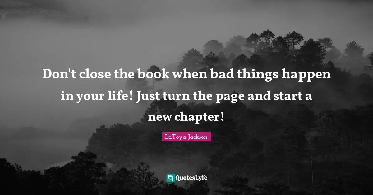 LaToya Jackson Quotes: Don't close the book when bad things happen in your life! Just turn the page and start a new chapter!