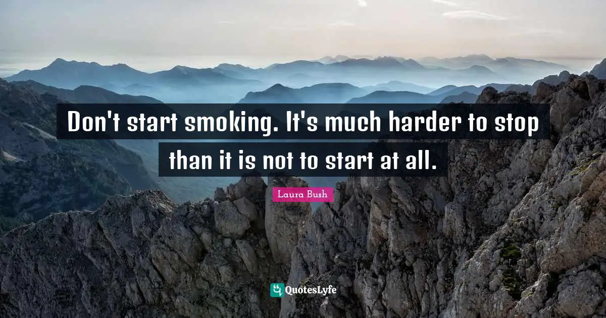 Don't start smoking. It's much harder to stop than it is not to start at all.