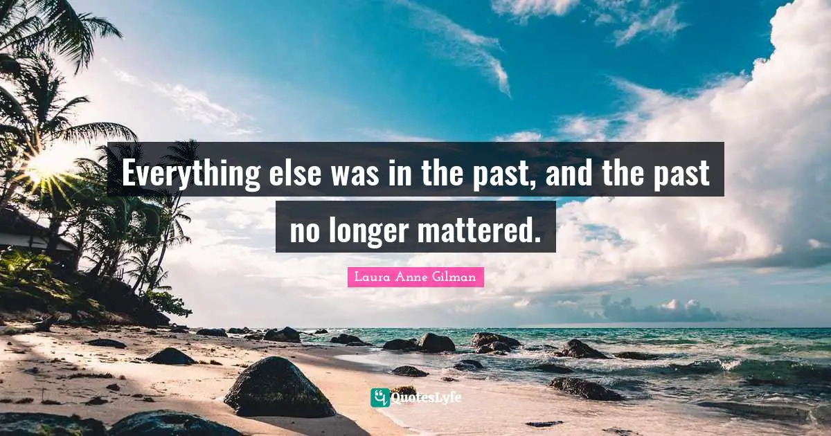 Everything else was in the past, and the past no longer mattered.