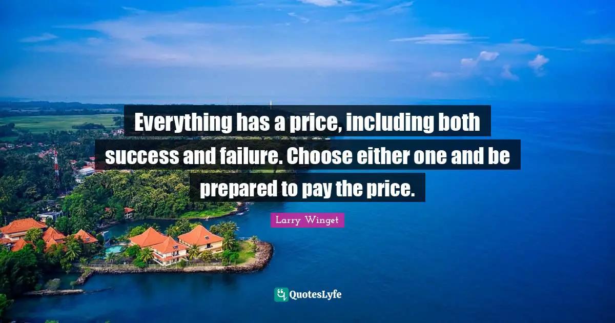 Pay The Price Quotes: "Everything has a price, including both success and failure. Choose either one and be prepared to pay the price."