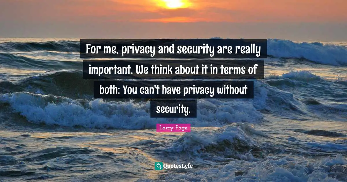 For me, privacy and security are really important. We think about it in terms of both: You can't have privacy without security.