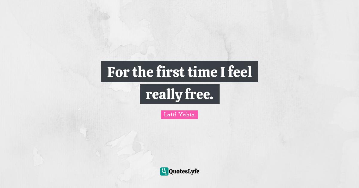 For the first time I feel really free.
