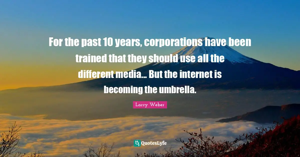 For the past 10 years, corporations have been trained that they should use all the different media... But the internet is becoming the umbrella.
