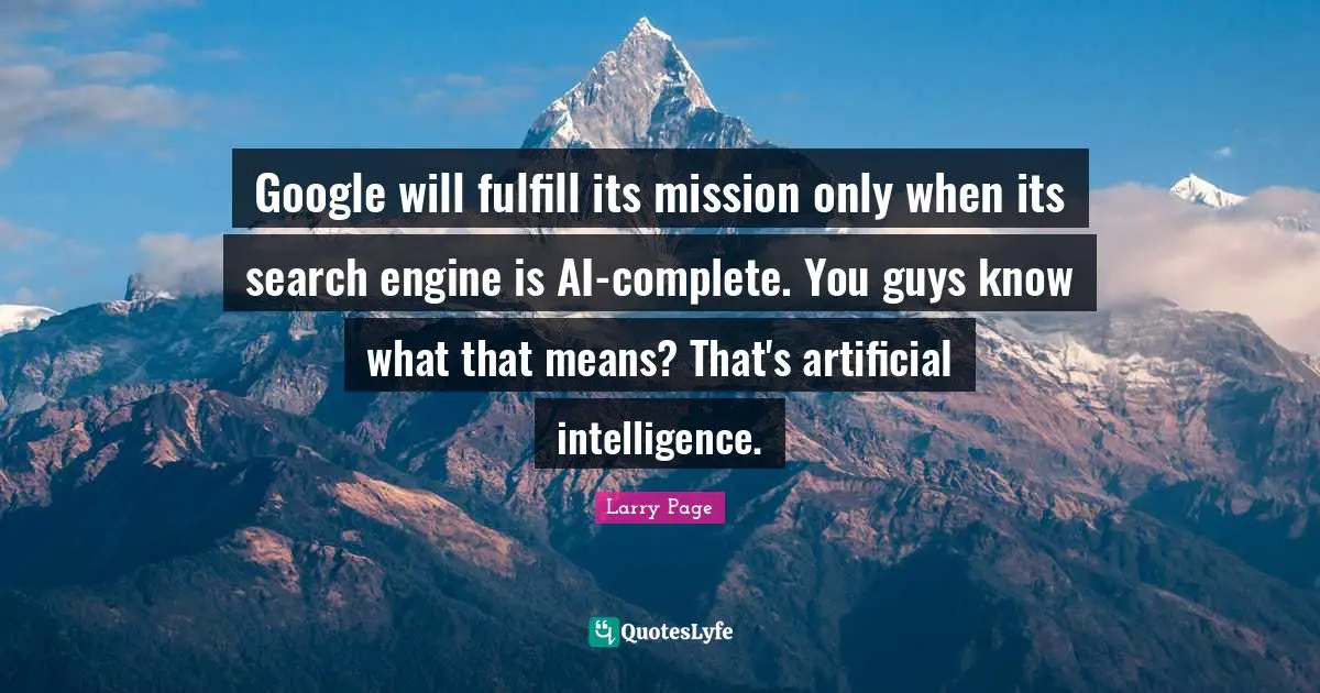 Google Quotes: "Google will fulfill its mission only when its search engine is AI-complete. You guys know what that means? That's artificial intelligence."