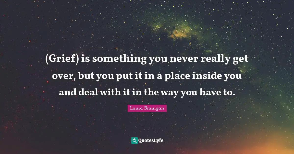 (Grief) is something you never really get over, but you put it in a place inside you and deal with it in the way you have to.