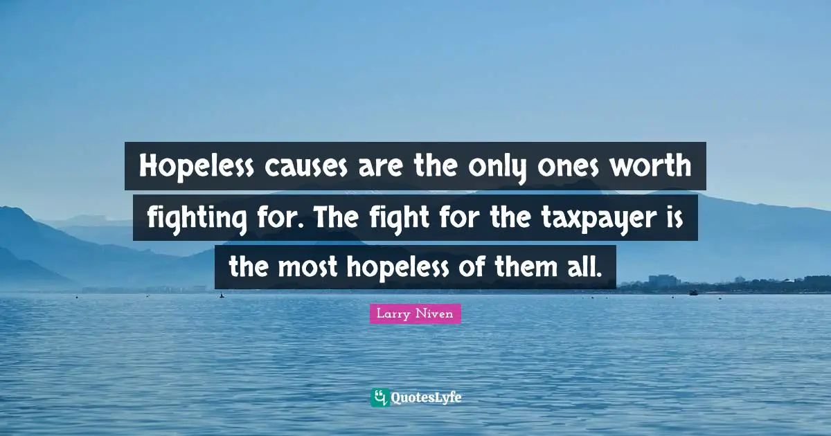 Hopeless causes are the only ones worth fighting for. The fight for the taxpayer is the most hopeless of them all.