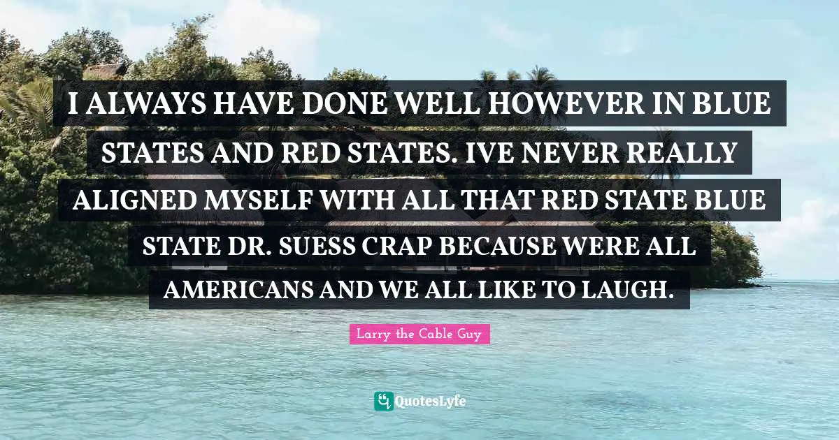 Crap Quotes: "I ALWAYS HAVE DONE WELL HOWEVER IN BLUE STATES AND RED STATES. IVE NEVER REALLY ALIGNED MYSELF WITH ALL THAT RED STATE BLUE STATE DR. SUESS CRAP BECAUSE WERE ALL AMERICANS AND WE ALL LIKE TO LAUGH."