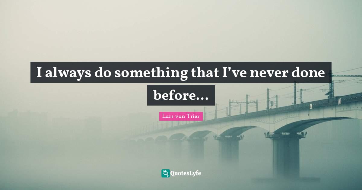 Lars Von Trier Quotes: "I always do something that I’ve never done before..."